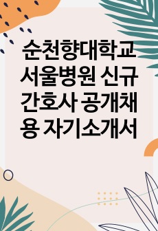 순천향대학교 서울병원 신규간호사 공개채용 자기소개서