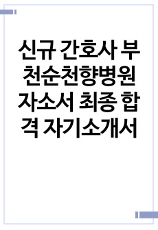 신규 간호사 부천순천향병원 자소서 최종 합격 자기소개서