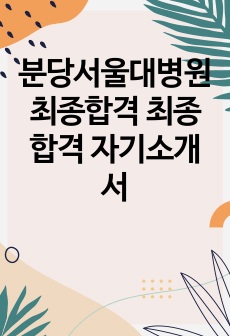 분당서울대병원 최종합격 최종 합격 자기소개서