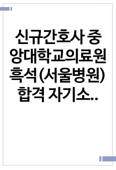 신규간호사 중앙대학교의료원 흑석(서울병원) 합격 자기소개서