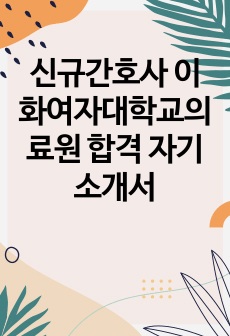 신규간호사 이화여자대학교의료원 합격 자기소개서