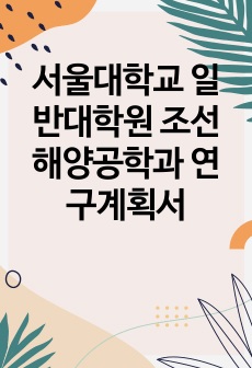 서울대학교 일반대학원 조선해양공학과 연구계획서