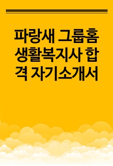 파랑새 그룹홈 생활복지사 합격 자기소개서