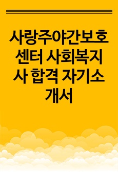 사랑주야간보호센터 사회복지사 합격 자기소개서