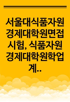 서울대식품자원경제대학원면접시험, 식품자원경제대학원학업계획서, 식품자원경제대학원기출문제, 서울대식품자원경제대학원논술문제, 서울대식품자원경제대학원연구계획서, 서울대식품자원경제대학원시험문제, 서울대학교식품자원경제자기소개서..