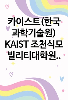 카이스트(한국과학기술원) KAIST 조천식모빌리티대학원 자기소개서 연구계획서