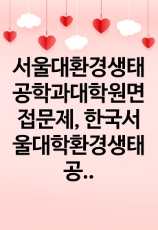 서울대환경생태공학과대학원면접문제, 한국서울대학환경생태공학대학원구술시험, 서울대환경생태공학과대학원연구계획서, 서울대환경생태공학대학원자기소개서, 서울대환경생태공학대학원입시논술, 서울대환경생태공학대학원학업계획서, 한국서울대환경생태공학대학원지원동기, 서울대환경생태공학대학원입학시험, 서울대환경생태공학대학원입시기출문제, 서울대환경생태공학대학원입학시험문제