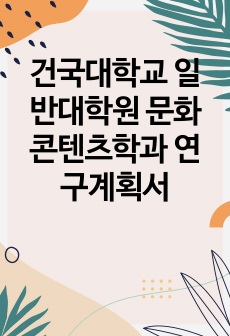 건국대학교 일반대학원 문화콘텐츠학과 연구계획서