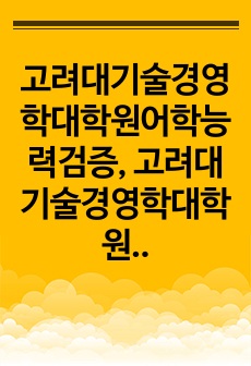 고려대기술경영학대학원어학능력검증, 고려대기술경영학대학원면접시험, 고려대기술경영학대학원기출면접,고려대기술경영학대학원입시문제, 고려대기술경영학대학원논술문제, 고려대기술경영학대학원학업계획서, 고려대기술경영학대학원자기소개서..