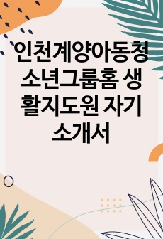 인천계양아동청소년그룹홈 생활지도원 자기소개서