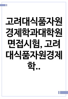 고려대식품자원경제학과대학원면접시험, 고려대식품자원경제학과학업계획서, 고려대식품자원경제학과대학원학업계획서, 고려대식품자원경제학과대학원자기소개서, 식품자원경제학과대학원논술문제, 고려대식품자원경제학과대학원기출문제, 고려대..