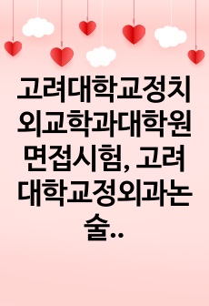 고려대학교정치외교학과대학원면접시험, 고려대학교정외과논술시험문제, 고려대학교정치외교학과대학원구두시험, 고려대정치외교학대학원자기소개서, 정치외교학과대학원지원동기작성요령, 고려대정치외교학과대학원자기소개서, 고려대외교학대학..