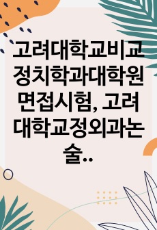 고려대학교비교정치학과대학원면접시험, 고려대학교정외과논술시험문제, 고려대학교비교정치학과대학원구두시험, 고려대비교정치전공대학원자기소개서, 비교정치학과대학원지원동기작성요령, 고려대비교정치학과대학원자기소개서, 고려대외교학대..