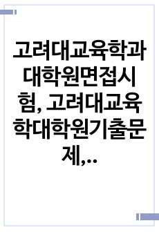 고려대교육학과대학원면접시험, 고려대교육학대학원기출문제, 고려대학교육학과대학원논술시험, 고려대교육학대학원자소서작성방법, 고려대학교육학대학원자기소개서, 고려대교육학대학원구두시험, 고려대교육학전공연구계획서, 고려대학교교육..