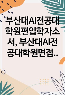 부산대AI전공대학원편입학자소서, 부산대AI전공대학원면접시험, AI전공대학원편입학기출, 부산대AI전공대학원논술문제, 부산대AI전공대학원지원동기, 부산대정보융합공학대학원입학시험, 부산대정보융합공학대학원입시, 부산대정보융..