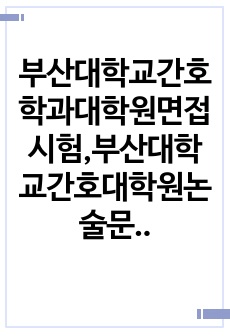 부산대학교간호학과대학원면접시험,부산대학교간호대학원논술문제,간호학대학원자소서작성성공패턴, 부산대학교간호대학원자기소개서, 부산대학교간호학과대학원기출문제, 부산대간호학과대학원입학시험문제, 부산대간호학과대학원학습계획서, 부..