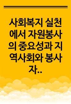 사회복지 실천에서 자원봉사의 중요성과 지역사회와 봉사자 활용방안에 대하여 서술하라