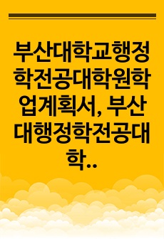 부산대학교행정학전공대학원학업계획서, 부산대행정학전공대학원구술면접시험, 부산대행정학전공대학원입학추천서작성요령, 부산대행정학전공대학원자기소개서작성, 부산대행정학전공대학원입시지원동기작성, 부산대행정학전공대학원입학시험문제,..