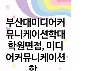 부산대미디어커뮤니케이션학대학원면접, 미디어커뮤니케이션학대학원연구계획서, 부산대미디어커뮤니케이션학대학원어학능력검증, 부산대미디어커뮤니케이션대학원입학시험, 미디어커뮤니케이션학대학원지원동기작성요령, 부산대미디어커뮤니케이션..