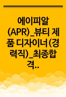 에이피알(APR)_뷰티 제품 디자이너(경력직)_최종합격_자기소개서_자소서 전문가에게 유료첨삭 받은 자료입니다.