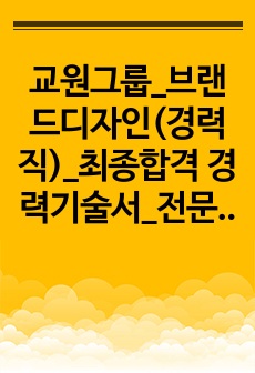 교원그룹_브랜드디자인(경력직)_최종합격 경력기술서_전문가에게 유료첨삭 받은 자료입니다.