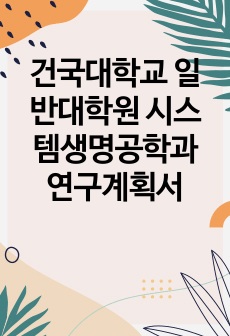 건국대학교 일반대학원 시스템생명공학과 연구계획서