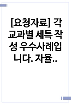 [요청자료] 각 교과별 세특 작성 우수사례입니다. 자율활동, 동아리활동 특기사항 우수사례도 제시하였습니다.