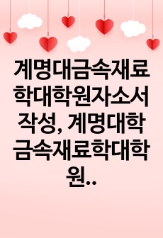 계명대금속재료학대학원자소서작성, 계명대학금속재료학대학원면접시험, 계명대금속재료학대학원구술, 계명대금속재료학대학원입시지원동기, 계명대금속재료학대학원기출문제, 계명대금속재료학대학원논술시험정보, 계명대금속재료학대학원자기소..