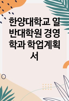 한양대학교 일반대학원 경영학과 학업계획서