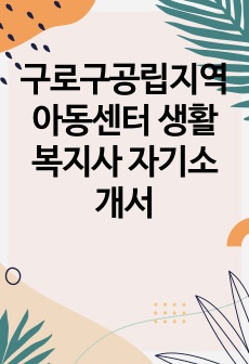 구로구공립지역아동센터 생활복지사 자기소개서