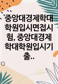 중앙대경제학대학원입시면접시험, 중앙대경제학대학원입시기출면접, 중앙대경제학대학원입시지원서작성, 중앙대경제학대학원입시문제기출, 중앙대경제학대학원입시기출논술주제, 중앙대경제학대학원입시대학원학업계획서, 경제학대학원입시구두면..