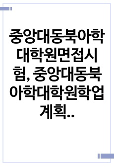 중앙대동북아학대학원면접시험, 중앙대동북아학대학원학업계획서, 중앙대동북아학대학원기출문제, 중앙대동북아학대학원자기소개서, 중앙대동북아학대학원논술시험문제, 중앙대동북아학대학원입학시험, 동북아학대학원입학지원동기작성, 중앙대..