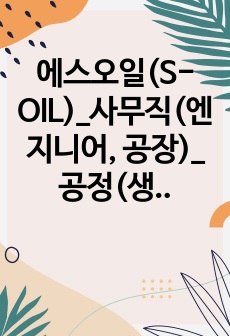 에스오일(S-OIL)_사무직(엔지니어, 공장)_공정(생산기획, 생산기술, 생산관리, 안전관리, 환경관리)_합격 자소서_합격 자기소개서