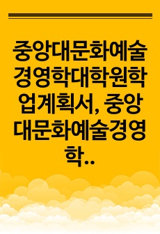 중앙대문화예술경영학대학원학업계획서, 중앙대문화예술경영학대학원구두면접,문화예술경영학대학원자기소개서, 중앙대문화예술경영학대학원연구계획서, 문화예술경영학대학원입학시험, 중앙대학교문화예술경영학대학원지원동기, 중앙대학교문화예..