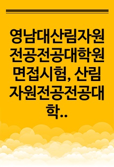 영남대산림자원전공전공대학원면접시험, 산림자원전공전공대학원구두시험문제, 영남대산림자원전공대학원연구계획서, 영남대산림자원전공대학원자기소개서, 영남대학교산림자원전공대학원논술문제험, 산림자원전공대학원기출문제, 영남대학교산림..