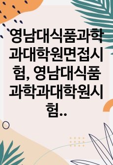 영남대식품과학과대학원면접시험, 영남대식품과학과대학원시험문제, 영남대식품과학과대학원학업계획서, 영남대식품과학과대학원자기소개서, 영남대식품과학과대학원논술문제, 영남대식품과학과대학원기출문제, 영남대식품과학과전공지원동기작성..