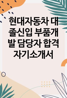 현대자동차 대졸신입 부품개발 담당자 합격 자기소개서