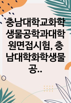 충남대학교화학생물공학과대학원면접시험, 충남대학화학생물공학과부대학원학업계획서, 충남대학화학생물공학과부데학원논술시험, 화학생물공학과대학원자기소개서, 충남대화학생물공학과대학원연구계획서, 충남대화학생물공학과대학원지원동기작성..