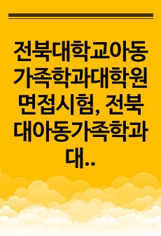 전북대학교아동가족학과대학원면접시험, 전북대아동가족학과대학원기출문제, 아동가족학과대학원자소서작성성공패턴, 전북대아동가족학과대학원구두면접, 전북대아동가족학과대학원지원동기, 아동가족학과대학원논술주제, 전북대아동가족학과대학..