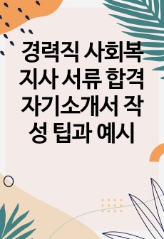 경력직 사회복지사 서류 합격 자기소개서 작성 팁과 예시