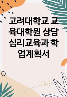 고려대학교 교육대학원 상담심리교육과 학업계획서