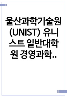 울산과학기술원(UNIST) 유니스트 일반대학원 경영과학부 자기소개서 연구계획서