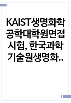 KAIST생명화학공학대학원면접시험, 한국과학기술원생명화학공학대학원구술시험, 한국과학기술원생명화학공학대학원기출문제, KASIT의생명화학공학과대학원논술, 생명화학공학대학원전공연구계획서, KAIST생명화학공학대학원학업계획..