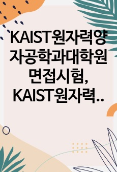 KAIST원자력양자공학과대학원면접시험, KAIST원자력양자공학대학원연구계획서, KAIST원자력양자공학과대학원구두시험, KAIST원자력및양자공학과자기소개서, KAIST원자력및양자공학과면접시험, KAIST원자력및양자공학과입학시험, KAIST원자력및양자공학과대학원구술, KAIST원자력및양자공학과대학원기출, KAIST원자력및양자공학과지원동기작성, KAIST원자력및