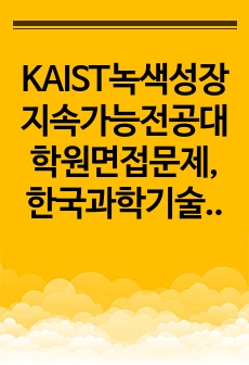 KAIST녹색성장지속가능전공대학원면접문제, 한국과학기술원녹색성장지속가능대학원구술시험, KAIST녹색성장지속가능전공대학원연구계획서, KAIST녹색성장지속가능대학원자기소개서, KAIST녹색성장지속가능대학원입시논술, KA..