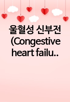 울혈성 신부전(Congestive heart failure) 간호진단 3개/ 간호과정 1개 CASE STUDY