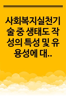 사회복지실천기술 중 생태도 작성의 특성 및 유용성에 대해 설명하고, 자신에게 영향을 미치는 미시체계(친구, 가족, 이웃), 중간체계(학교, 지역사회, 동호회, 종교단체 등), 거시체계(시도, 군구, 동, 국가, 법 ..