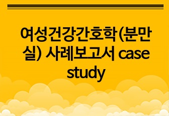 여성건강간호학(분만실) 사례보고서 case study