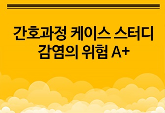 간호과정 케이스 스터디 감염의 위험 A+