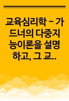 교육심리학 - 가드너의 다중지능이론을 설명하고, 그 교육적 시사점을 논하시오